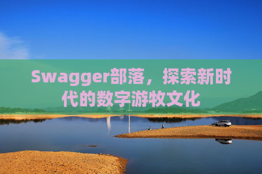 Swagger部落，探索新时代的数字游牧文化
